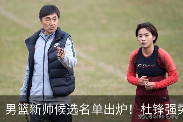 男篮新帅候选名单出炉！杜锋强势领跑，杨鸣大黑马，李春江可惜了